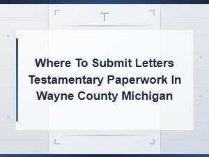 Submitting Letters Testamentary in Wayne County, Michigan